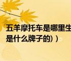 五羊摩托车是哪里生产的（五羊摩托是什么牌子(五羊摩托车是什么牌子的)）