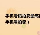 手机号码拍卖最高价格（手机号码估价值多少钱,9999999手机号拍卖）
