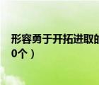 形容勇于开拓进取的成语（关于锐意进取 开拓创新的成语20个）
