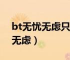 bt无忧无虑只有观看地址如何下载（bt无忧无虑）