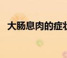 大肠息肉的症状有哪些（大肠息肉的症状）