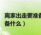 离家出走要准备什么生活用品（离家出走要准备什么）
