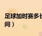 足球加时赛多长时间结束（足球加时赛多长时间）