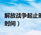 解放战争起止时间到结束时间（解放战争起止时间）