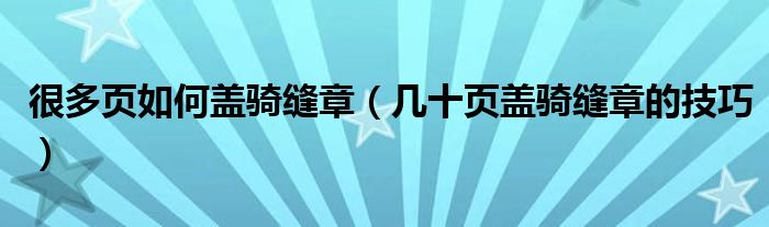 很多页如何盖骑缝章（几十页盖骑缝章的技巧）