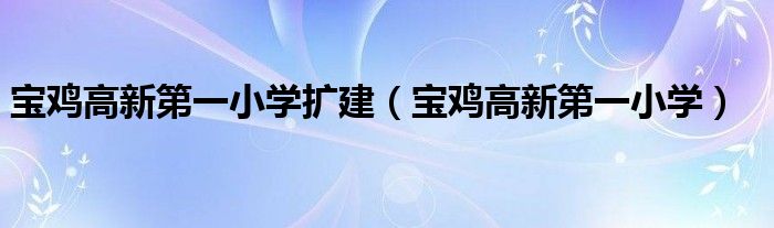 宝鸡高新第一小学扩建（宝鸡高新第一小学）