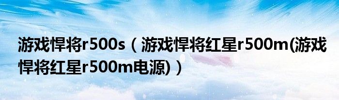 游戏悍将r500s（游戏悍将红星r500m(游戏悍将红星r500m电源)）