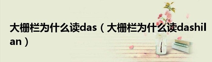 大栅栏为什么读das（大栅栏为什么读dashilan）