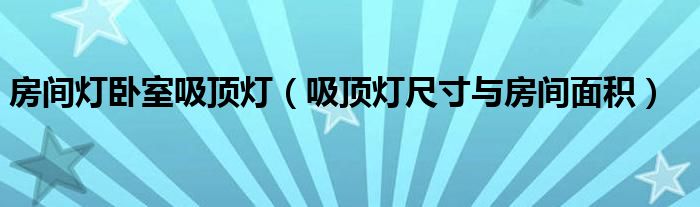 房间灯卧室吸顶灯（吸顶灯尺寸与房间面积）