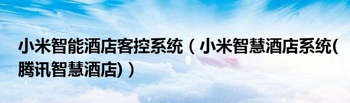 小米智能酒店客控系统（小米智慧酒店系统(腾讯智慧酒店)）
