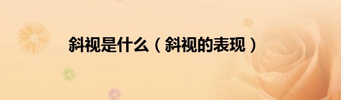 斜视是什么（斜视的表现）