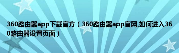 360路由器app下载官方（360路由器app官网,如何进入360路由器设置页面）