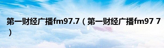 第一财经广播fm97.7（第一财经广播fm97 7）