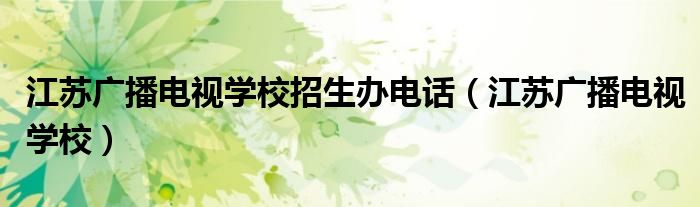 江苏广播电视学校招生办电话（江苏广播电视学校）