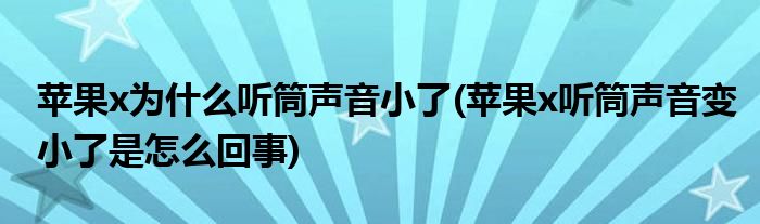 苹果x为什么听筒声音小了(苹果x听筒声音变小了是怎么回事)
