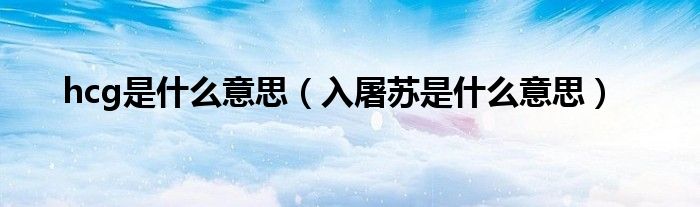 hcg是什么意思（入屠苏是什么意思）