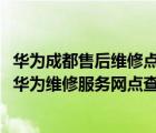 华为成都售后维修点地址（成都华为维修服务中心地址(成都华为维修服务网点查询)）