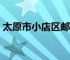 太原市小店区邮编查询（太原市小店区邮编）