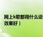 网上k歌都用什么设备（网络K歌用什么设备,k歌用什么设备效果好）