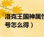 洛克王国神属性宠物（洛克王国宠物爱好者称号怎么得）