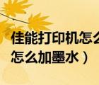 佳能打印机怎么加墨水步骤视频（佳能打印机怎么加墨水）