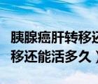 胰腺癌肝转移还能活多久吃中药（胰腺癌肝转移还能活多久）
