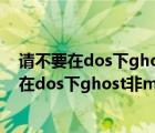 请不要在dos下ghost非mbr分区怎么解决win10（请不要在dos下ghost非mbr分区）