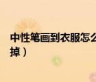 中性笔画到衣服怎么样才能洗去（中性笔画在衣服上怎么洗掉）