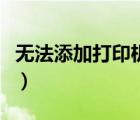 无法添加打印机（无法添加打印机是怎么回事）
