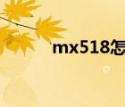 mx518怎么拆(mx518（拆解)）