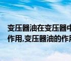 变压器油在变压器中的作用是什么（电力变压器的油起什么作用,变压器油的作用）