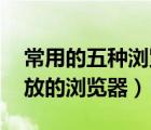 常用的五种浏览器（比较开放的浏览器,最开放的浏览器）