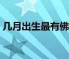 几月出生最有佛缘（为什么晚上不能听佛歌）