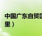中国广东自贸区有哪些（广东自贸试验区在哪里）