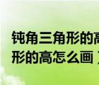 钝角三角形的高怎么画三条高图片（钝角三角形的高怎么画）