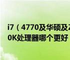 i7（4770及华硕及Z87PLUS主板和Z87A哪个好配I7及4770K处理器哪个更好）
