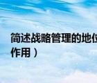 简述战略管理的地位和作用是什么（简述战略管理的地位和作用）