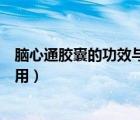 脑心通胶囊的功效与作用与副作用（脑心通胶囊的功效与作用）