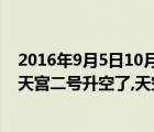 2016年9月5日10月17日天宫二号首次实现我国航天员在（天宫二号升空了,天空二号）
