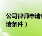 公司律师申请条件 国企 广东省（公司律师申请条件）