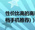 性价比高的高端手机（高端智能手机推荐(高档手机推荐)）