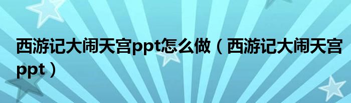 西游记大闹天宫ppt怎么做（西游记大闹天宫ppt）