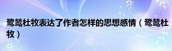 鹭鸶杜牧表达了作者怎样的思想感情（鹭鸶杜牧）