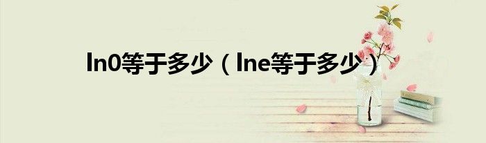 ln0等于多少（lne等于多少）