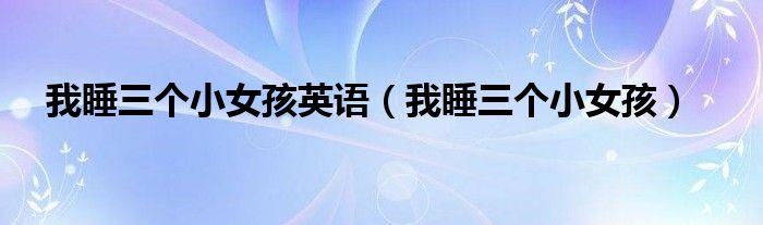 我睡三个小女孩英语（我睡三个小女孩）