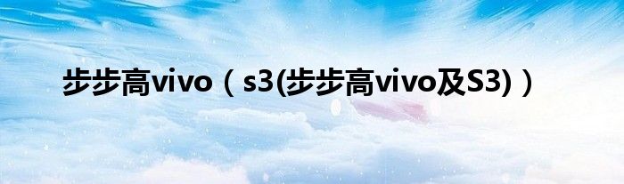 步步高vivo（s3(步步高vivo及S3)）