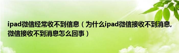 ipad微信经常收不到信息（为什么ipad微信接收不到消息,微信接收不到消息怎么回事）