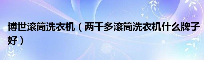博世滚筒洗衣机（两千多滚筒洗衣机什么牌子好）