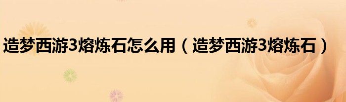 造梦西游3熔炼石怎么用（造梦西游3熔炼石）