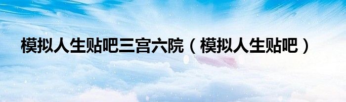 模拟人生贴吧三宫六院（模拟人生贴吧）